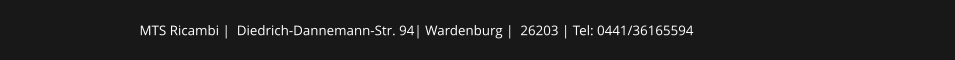 MTS Ricambi |  Diedrich-Dannemann-Str. 94| Wardenburg |  26203 | Tel: 0441/36165594